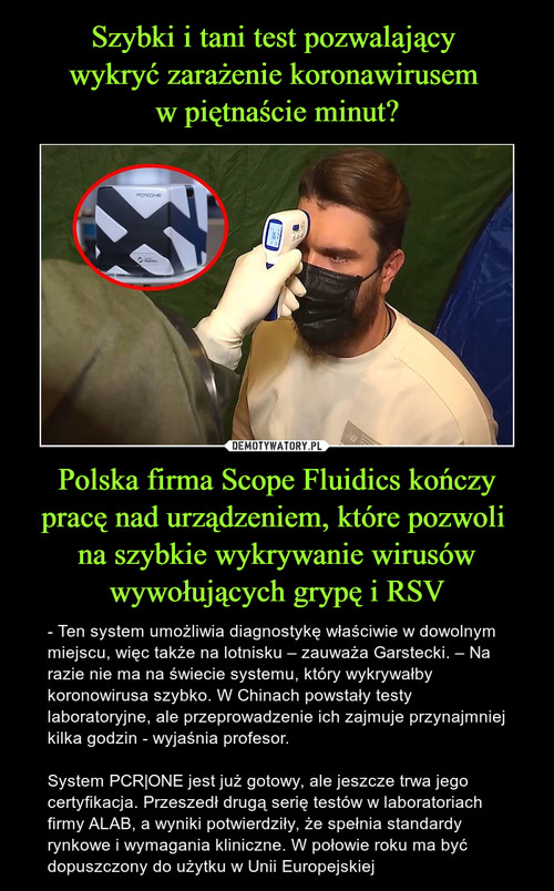 Szybki i tani test pozwalający 
wykryć zarażenie koronawirusem 
w piętnaście minut? Polska firma Scope Fluidics kończy pracę nad urządzeniem, które pozwoli 
na szybkie wykrywanie wirusów wywołujących grypę i RSV