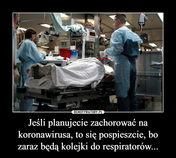 Jeśli planujecie zachorować na koronawirusa, to się pospieszcie, bo zaraz będą kolejki do respiratorów...