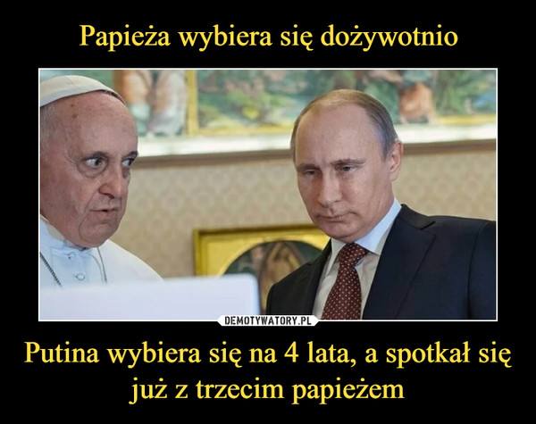 Putina wybiera się na 4 lata, a spotkał się już z trzecim papieżem –  