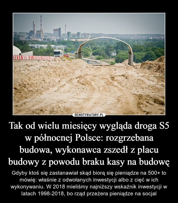 Tak od wielu miesięcy wygląda droga S5 w północnej Polsce: rozgrzebana budowa, wykonawca zszedł z placu budowy z powodu braku kasy na budowę – Gdyby ktoś się zastanawiał skąd biorą się pieniądze na 500+ to mówię: właśnie z odwołanych inwestycji albo z cięć w ich wykonywaniu. W 2018 mieliśmy najniższy wskaźnik inwestycji w latach 1998-2018, bo rząd przeżera pieniądze na socjal 