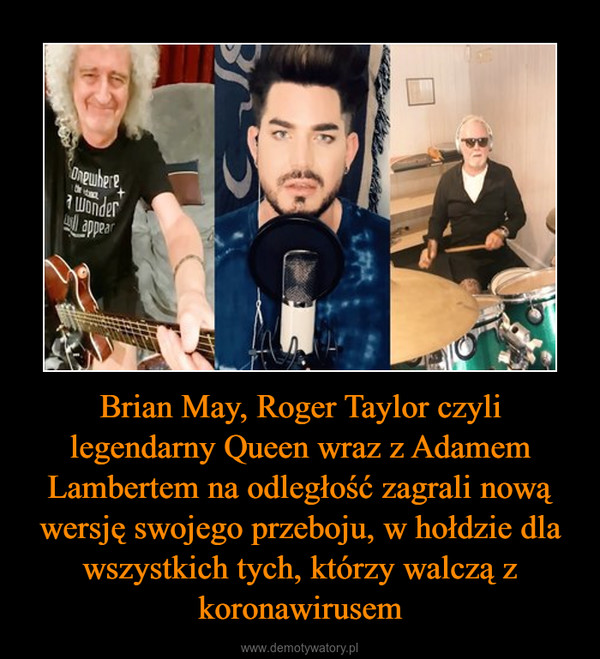 Brian May, Roger Taylor czyli legendarny Queen wraz z Adamem Lambertem na odległość zagrali nową wersję swojego przeboju, w hołdzie dla wszystkich tych, którzy walczą z koronawirusem –  