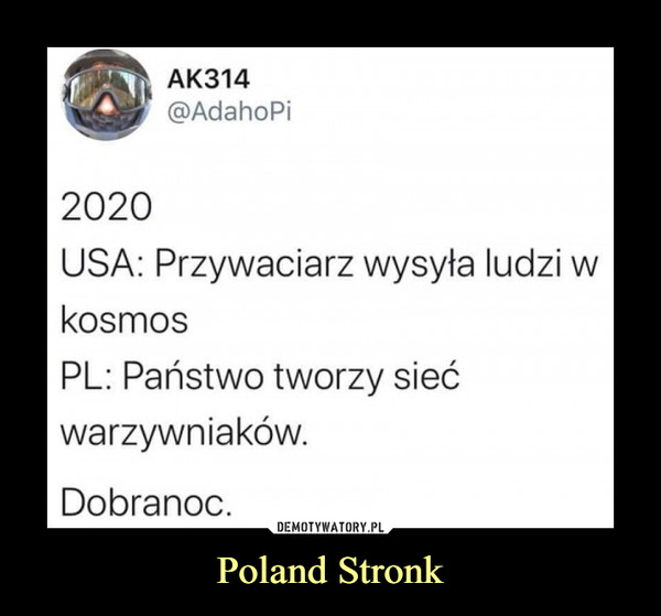 Poland Stronk –  AK314@AdahoPi2020USA: Przywaciarz wysyła ludzi wkosmosPL: Państwo tworzy siećwarzywniaków.Dobranoc.