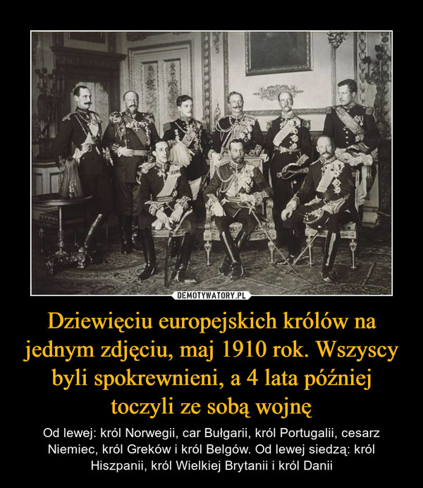 Dziewięciu europejskich królów na jednym zdjęciu, maj 1910 rok. Wszyscy byli spokrewnieni, a 4 lata później toczyli ze sobą wojnę