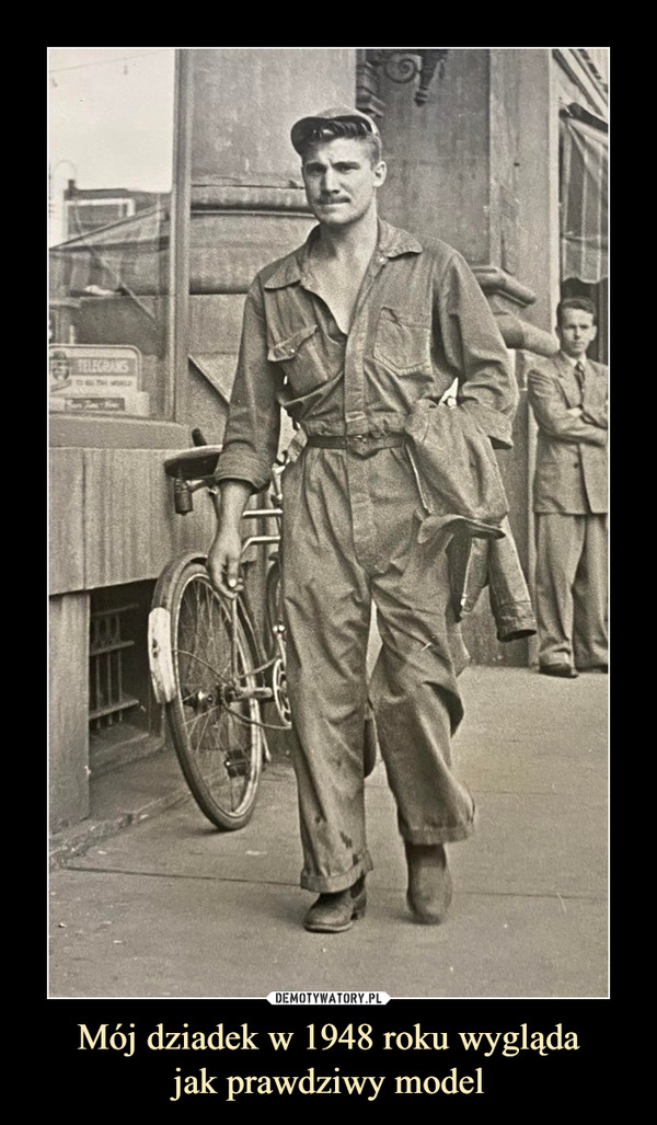 Mój dziadek w 1948 roku wyglądajak prawdziwy model –  