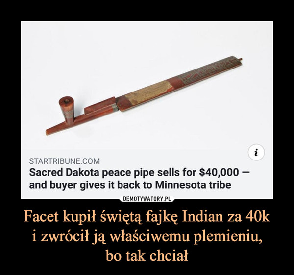 Facet kupił świętą fajkę Indian za 40ki zwrócił ją właściwemu plemieniu,bo tak chciał –  