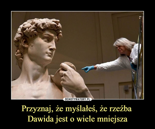 Przyznaj, że myślałeś, że rzeźba Dawida jest o wiele mniejsza –  