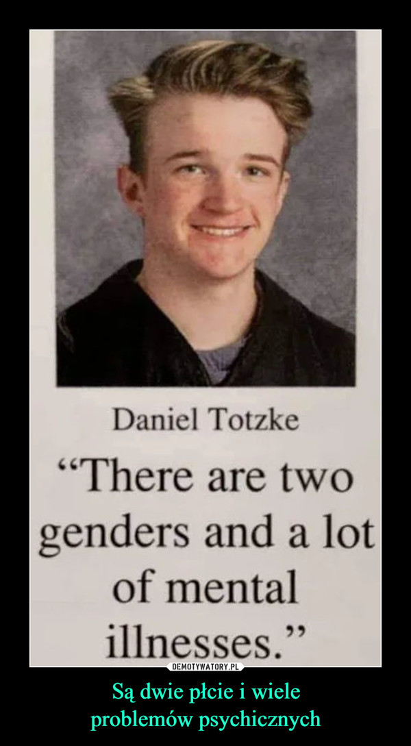 Są dwie płcie i wieleproblemów psychicznych –  Daniel Totzke"There are twogenders and a lotof mentalillnesses."