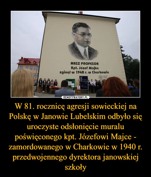 W 81. rocznicę agresji sowieckiej na Polskę w Janowie Lubelskim odbyło się uroczyste odsłonięcie muralu poświęconego kpt. Józefowi Majce - zamordowanego w Charkowie w 1940 r. przedwojennego dyrektora janowskiej szkoły