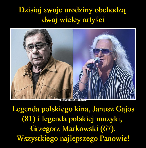 Legenda polskiego kina, Janusz Gajos (81) i legenda polskiej muzyki, Grzegorz Markowski (67).Wszystkiego najlepszego Panowie! –  