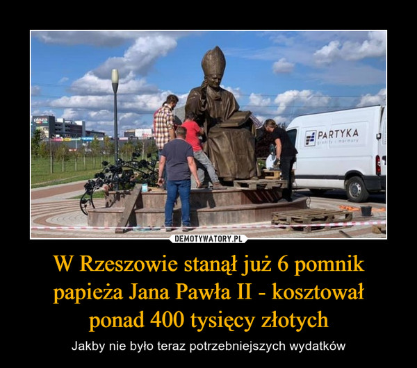 W Rzeszowie stanął już 6 pomnik papieża Jana Pawła II - kosztowałponad 400 tysięcy złotych – Jakby nie było teraz potrzebniejszych wydatków 