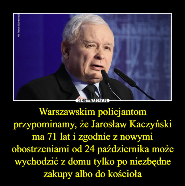 Warszawskim policjantom przypominamy, że Jarosław Kaczyński ma 71 lat i zgodnie z nowymi obostrzeniami od 24 października może wychodzić z domu tylko po niezbędne zakupy albo do kościoła