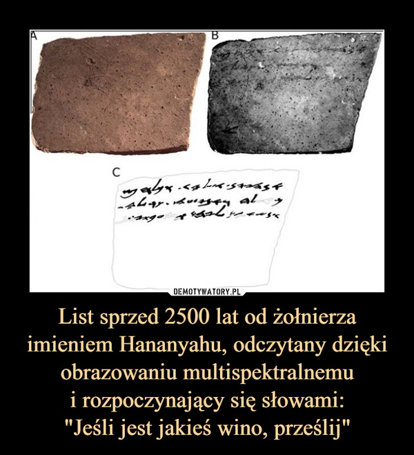 List sprzed 2500 lat od żołnierza imieniem Hananyahu, odczytany dzięki obrazowaniu multispektralnemu
i rozpoczynający się słowami:
"Jeśli jest jakieś wino, prześlij"