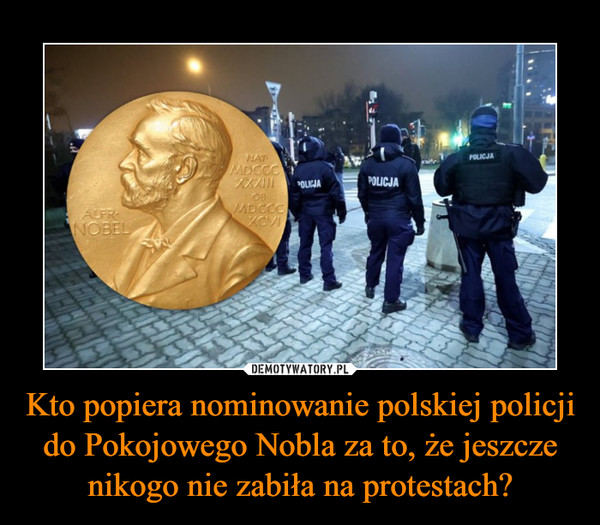 Kto popiera nominowanie polskiej policji do Pokojowego Nobla za to, że jeszcze nikogo nie zabiła na protestach?