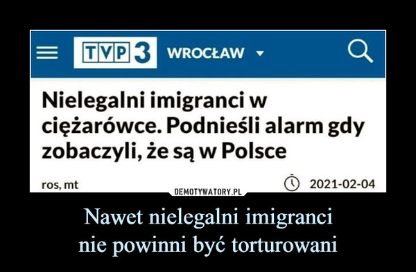 Nawet nielegalni imigrancinie powinni być torturowani –  TVP 3 WROCŁAWNielegalni imigranci wciężarówce. Podnieśli alarm gdyzobaczyli, że są w Polsceros, mt2021-02-04