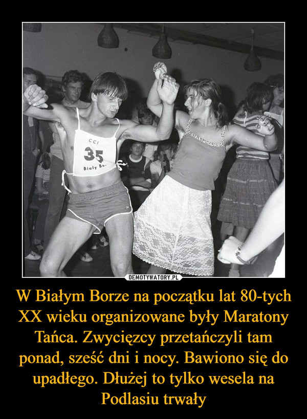 W Białym Borze na początku lat 80-tych XX wieku organizowane były Maratony Tańca. Zwycięzcy przetańczyli tam ponad, sześć dni i nocy. Bawiono się do upadłego. Dłużej to tylko wesela na Podlasiu trwały