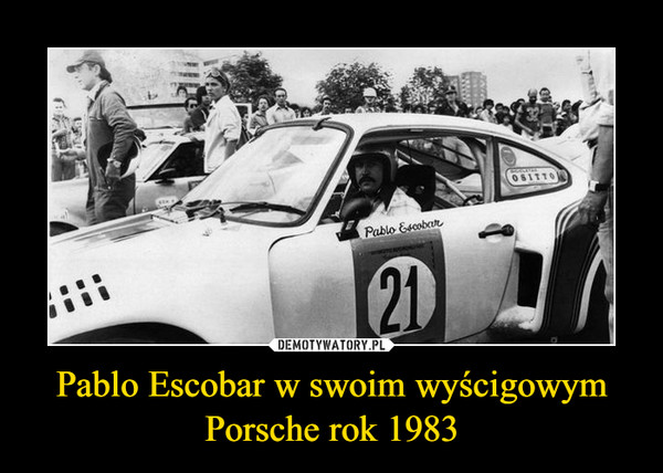 Pablo Escobar w swoim wyścigowym Porsche rok 1983 –  