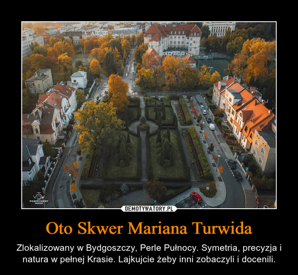 Oto Skwer Mariana Turwida – Zlokalizowany w Bydgoszczy, Perle Pułnocy. Symetria, precyzja i natura w pełnej Krasie. Lajkujcie żeby inni zobaczyli i docenili. 