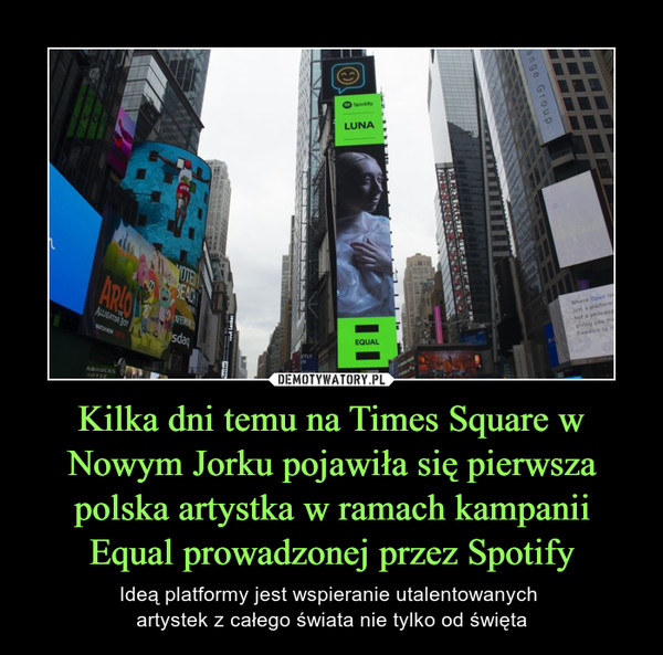 Kilka dni temu na Times Square w Nowym Jorku pojawiła się pierwsza polska artystka w ramach kampanii Equal prowadzonej przez Spotify – Ideą platformy jest wspieranie utalentowanych artystek z całego świata nie tylko od święta 