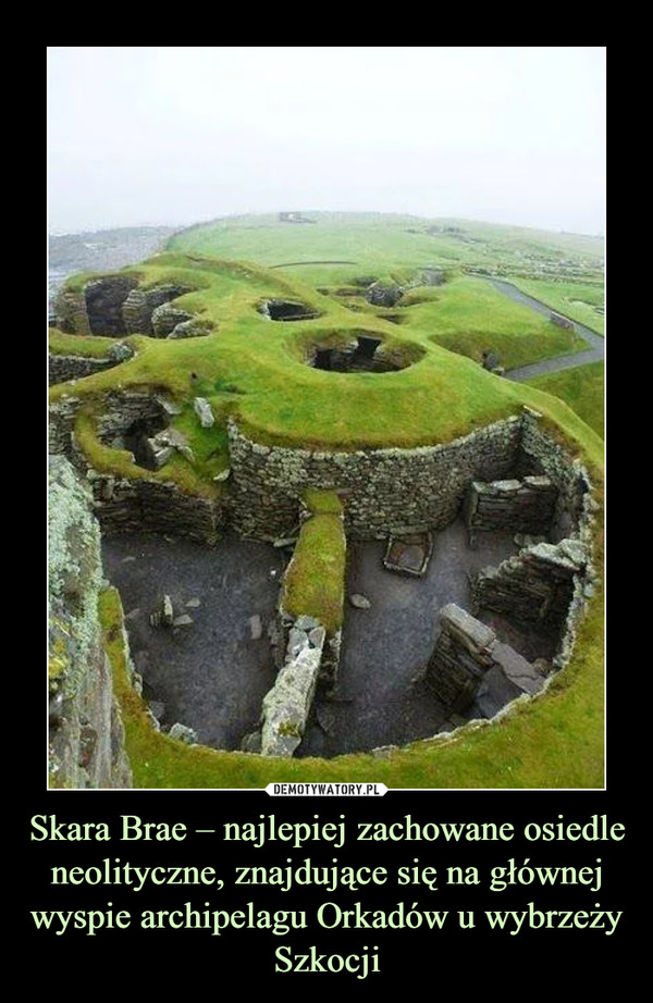 Skara Brae – najlepiej zachowane osiedle neolityczne, znajdujące się na głównej wyspie archipelagu Orkadów u wybrzeży Szkocji –  
