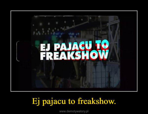Ej pajacu to freakshow. –  