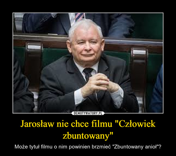 Jarosław nie chce filmu "Człowiek zbuntowany" – Może tytuł filmu o nim powinien brzmieć "Zbuntowany anioł"? 