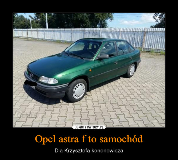 Opel astra f to samochód – Dla Krzysztofa kononowicza 