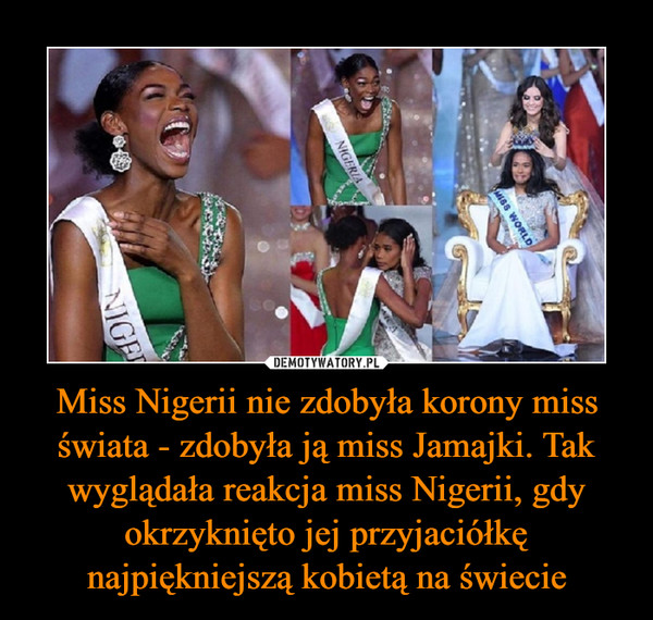 Miss Nigerii nie zdobyła korony miss świata - zdobyła ją miss Jamajki. Tak wyglądała reakcja miss Nigerii, gdy okrzyknięto jej przyjaciółkę najpiękniejszą kobietą na świecie –  
