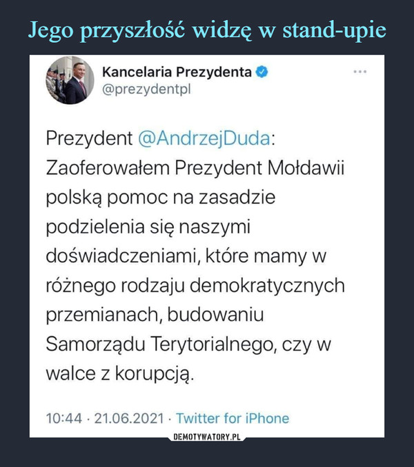  –  Kancelaria Prezydenta O@prezydentplPrezydent @AndrzejDuda:Zaoferowałem Prezydent Mołdawiipolską pomoc na zasadziepodzielenia się naszymidoświadczeniami, które mamy wróżnego rodzaju demokratycznychprzemianach, budowaniuSamorządu Terytorialnego, czy wwalce z korupcją.10:44 • 21.06.2021 • Twitter for iPhone