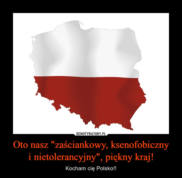 Oto nasz "zaściankowy, ksenofobicznyi nietolerancyjny", piękny kraj! – Kocham cię Polsko!! 
