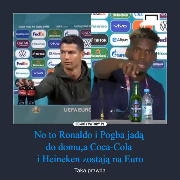 No to Ronaldo i Pogba jadą 
do domu,a Coca-Cola 
i Heineken zostają na Euro