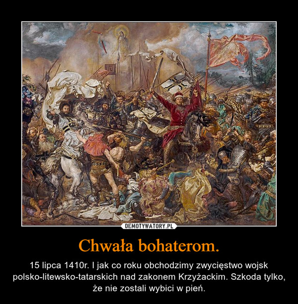 Chwała bohaterom. – 15 lipca 1410r. I jak co roku obchodzimy zwycięstwo wojsk polsko-litewsko-tatarskich nad zakonem Krzyżackim. Szkoda tylko, że nie zostali wybici w pień. 