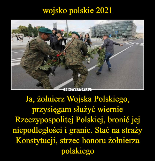 wojsko polskie 2021 Ja, żołnierz Wojska Polskiego, przysięgam służyć wiernie Rzeczypospolitej Polskiej, bronić jej niepodległości i granic. Stać na straży Konstytucji, strzec honoru żołnierza polskiego