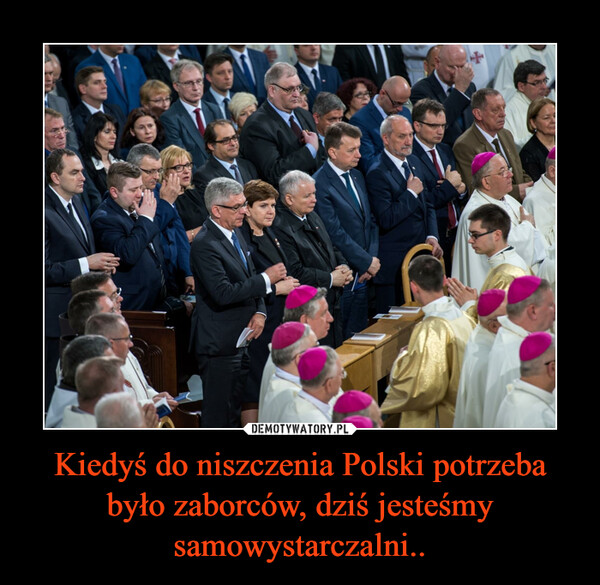 Kiedyś do niszczenia Polski potrzeba było zaborców, dziś jesteśmy samowystarczalni.. –  