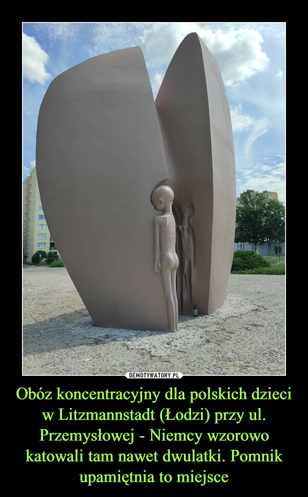 Obóz koncentracyjny dla polskich dzieci w Litzmannstadt (Łodzi) przy ul. Przemysłowej - Niemcy wzorowo katowali tam nawet dwulatki. Pomnik upamiętnia to miejsce