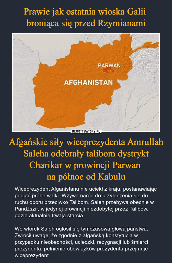 Prawie jak ostatnia wioska Galii 
broniąca się przed Rzymianami Afgańskie siły wiceprezydenta Amrullah Saleha odebrały talibom dystrykt Charikar w prowincji Parwan 
na północ od Kabulu