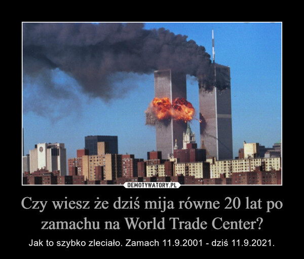 Czy wiesz że dziś mija równe 20 lat po zamachu na World Trade Center? – Jak to szybko zleciało. Zamach 11.9.2001 - dziś 11.9.2021. 