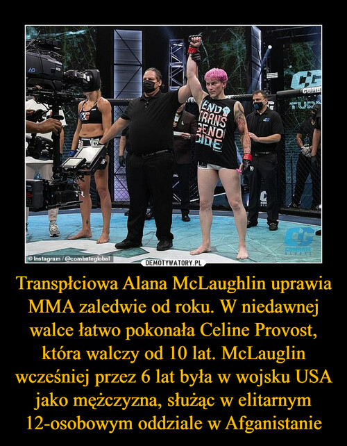 Transpłciowa Alana McLaughlin uprawia MMA zaledwie od roku. W niedawnej walce łatwo pokonała Celine Provost, która walczy od 10 lat. McLauglin wcześniej przez 6 lat była w wojsku USA jako mężczyzna, służąc w elitarnym 12-osobowym oddziale w Afganistanie