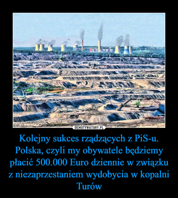 Kolejny sukces rządzących z PiS-u.Polska, czyli my obywatele będziemy płacić 500.000 Euro dziennie w związku z niezaprzestaniem wydobycia w kopalni Turów –  