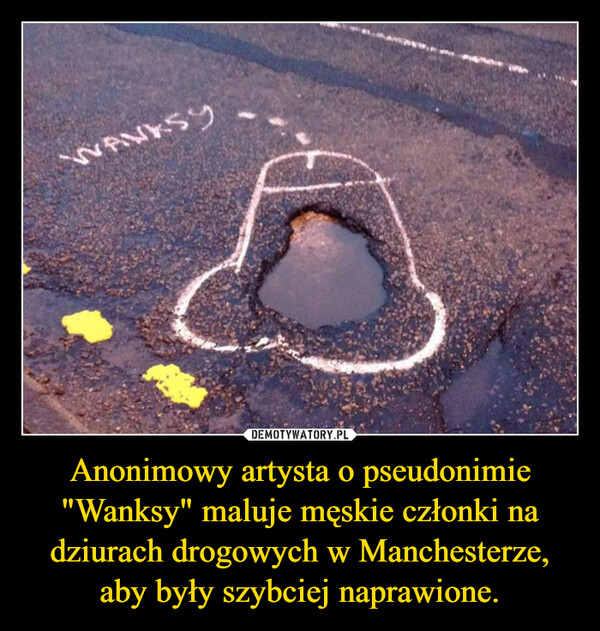 Anonimowy artysta o pseudonimie "Wanksy" maluje męskie członki na dziurach drogowych w Manchesterze, aby były szybciej naprawione. –  