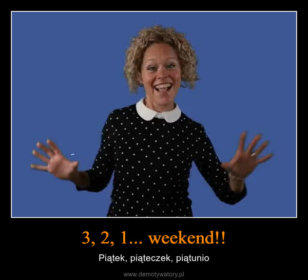 3, 2, 1... weekend!! – Piątek, piąteczek, piątunio 