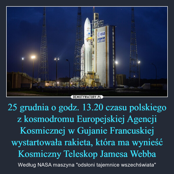 25 grudnia o godz. 13.20 czasu polskiego z kosmodromu Europejskiej Agencji Kosmicznej w Gujanie Francuskiej wystartowała rakieta, która ma wynieść Kosmiczny Teleskop Jamesa Webba – Według NASA maszyna "odsłoni tajemnice wszechświata" 