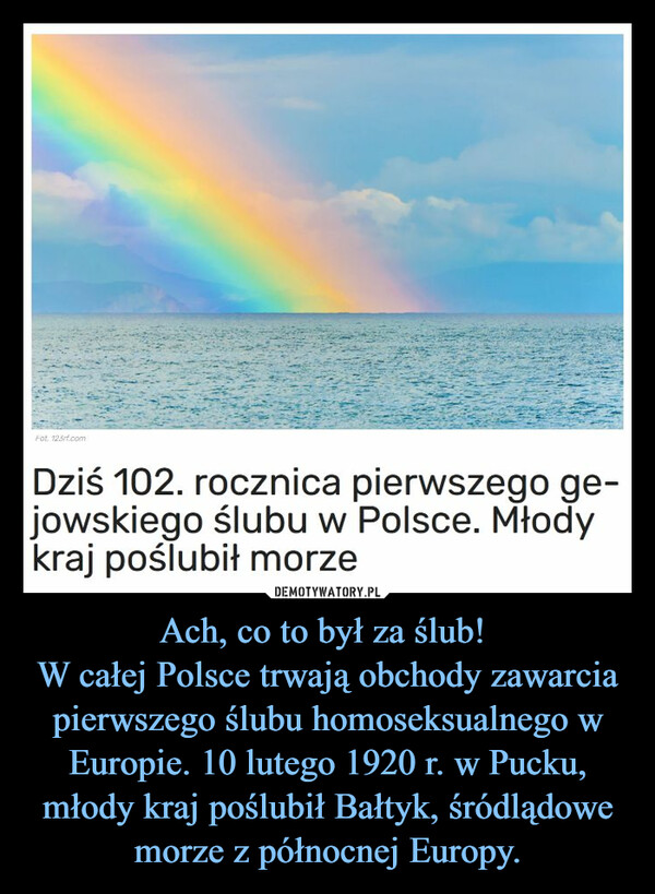 Ach, co to był za ślub! W całej Polsce trwają obchody zawarcia pierwszego ślubu homoseksualnego w Europie. 10 lutego 1920 r. w Pucku, młody kraj poślubił Bałtyk, śródlądowe morze z północnej Europy. –  