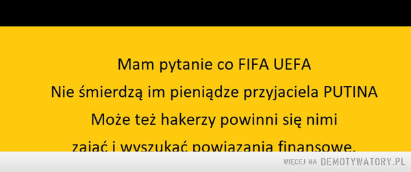 Mam pytanie co FIFA UEFA Nie śmierdzą im pieniądze przyjaciela PUTINAMoże też hakerzy powinni się nimizająć i wyszukać powiazania finansowe. – Seeba 