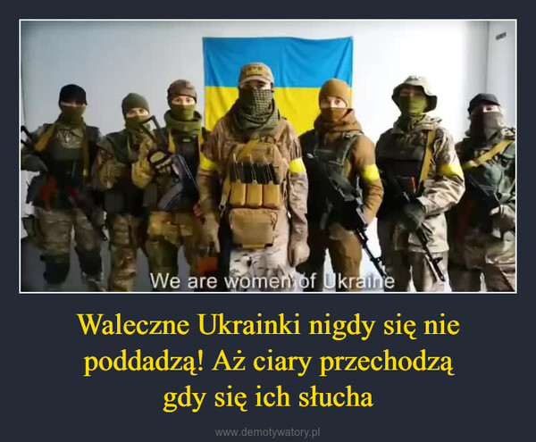 Waleczne Ukrainki nigdy się nie poddadzą! Aż ciary przechodzągdy się ich słucha –  