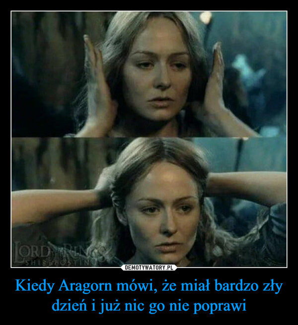 Kiedy Aragorn mówi, że miał bardzo zły dzień i już nic go nie poprawi –  