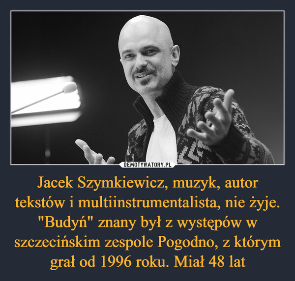 Jacek Szymkiewicz, muzyk, autor tekstów i multiinstrumentalista, nie żyje. "Budyń" znany był z występów w szczecińskim zespole Pogodno, z którym grał od 1996 roku. Miał 48 lat –  