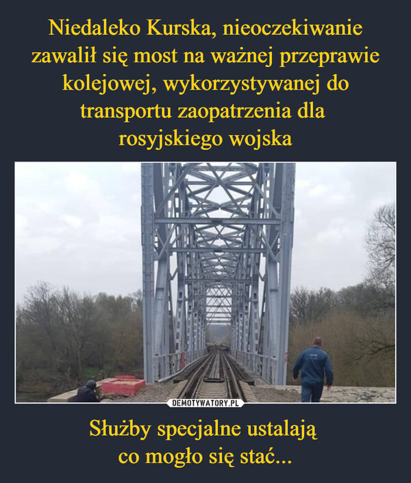 Niedaleko Kurska, nieoczekiwanie zawalił się most na ważnej przeprawie kolejowej, wykorzystywanej do transportu zaopatrzenia dla 
rosyjskiego wojska Służby specjalne ustalają 
co mogło się stać...