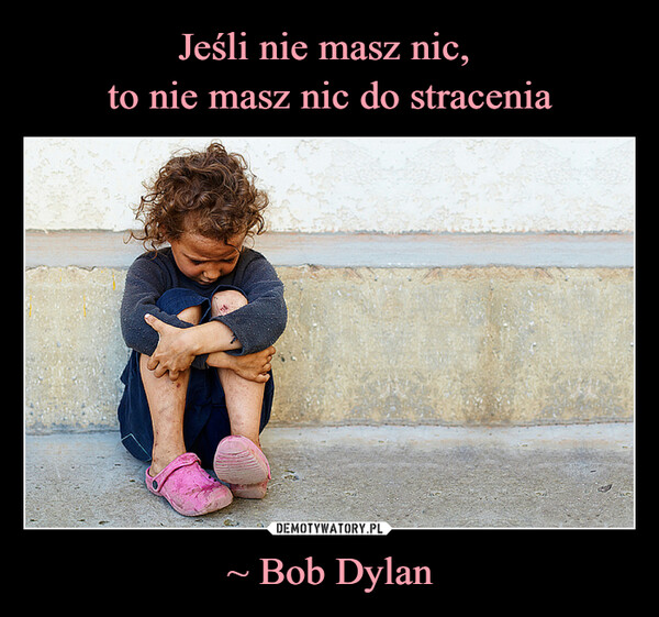 ~ Bob Dylan –  