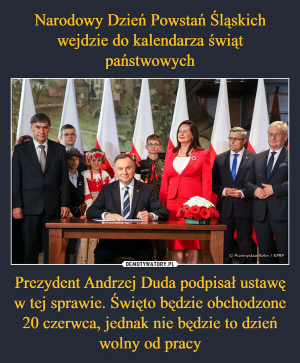 Narodowy Dzień Powstań Śląskich wejdzie do kalendarza świąt państwowych Prezydent Andrzej Duda podpisał ustawę w tej sprawie. Święto będzie obchodzone 20 czerwca, jednak nie będzie to dzień wolny od pracy