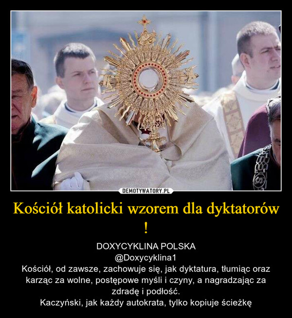 Kościół katolicki wzorem dla dyktatorów ! – DOXYCYKLINA POLSKA@Doxycyklina1Kościół, od zawsze, zachowuje się, jak dyktatura, tłumiąc oraz karząc za wolne, postępowe myśli i czyny, a nagradzając za zdradę i podłość.Kaczyński, jak każdy autokrata, tylko kopiuje ścieżkę 
